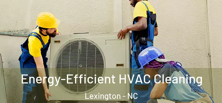 Energy-Efficient HVAC Cleaning Lexington - NC